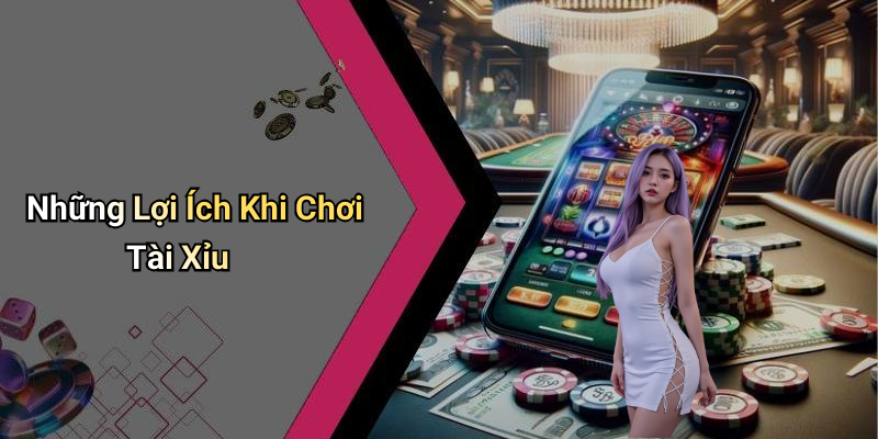Những Lợi Ích Khi Chơi Tài Xỉu