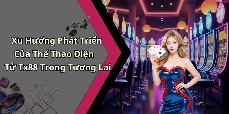 Xu Hướng Phát Triển Của Thể Thao Điện Tử Tx88 Trong Tương Lai