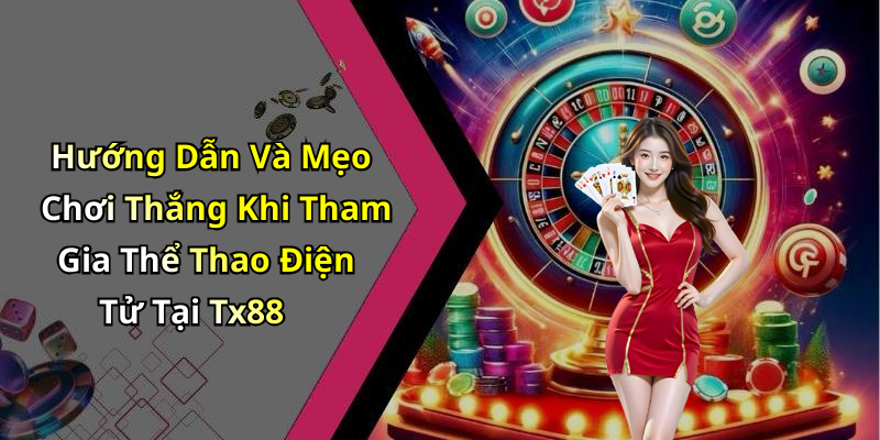 Hướng Dẫn Và Mẹo Chơi Thắng Khi Tham Gia Thể Thao Điện Tử Tại Tx88