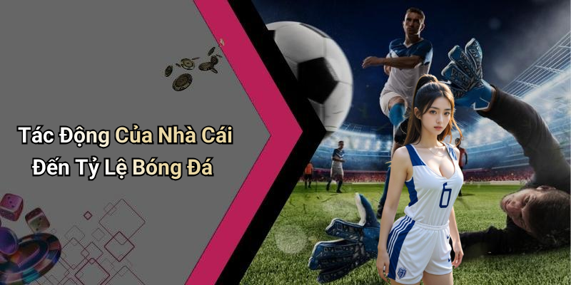 Tác Động Của Nhà Cái Đến Tỷ Lệ Bóng Đá