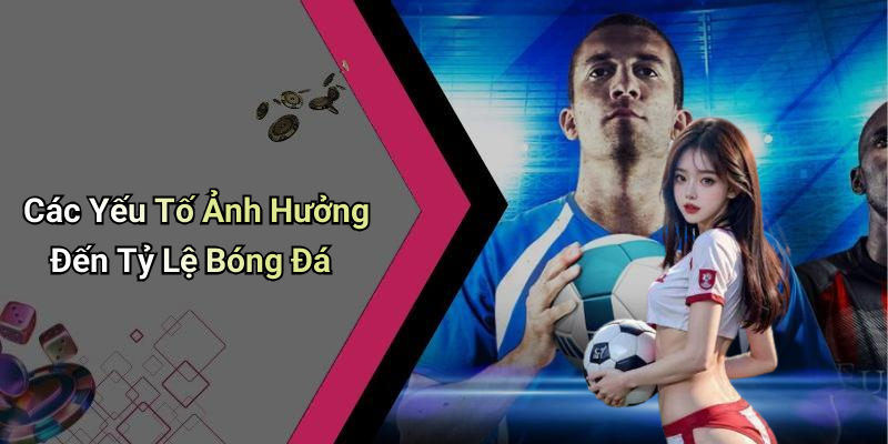 Các Yếu Tố Ảnh Hưởng Đến Tỷ Lệ Bóng Đá
