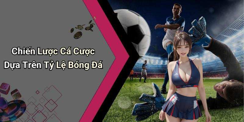 Chiến Lược Cá Cược Dựa Trên Tỷ Lệ Bóng Đá