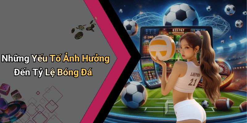 Những Yếu Tố Ảnh Hưởng Đến Tỷ Lệ Bóng Đá