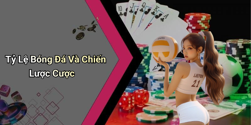 Tỷ Lệ Bóng Đá Và Chiến Lược Cược