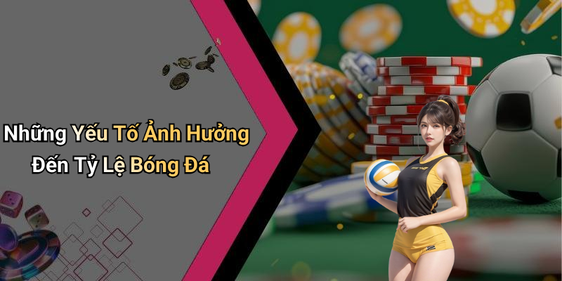 Những Yếu Tố Ảnh Hưởng Đến Tỷ Lệ Bóng Đá