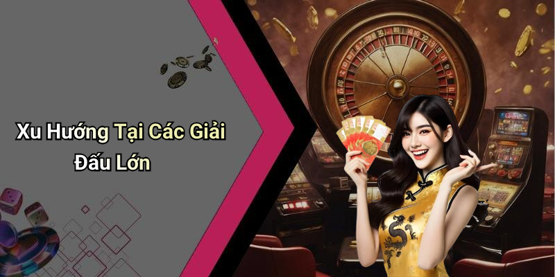 Xu Hướng Tại Các Giải Đấu Lớn
