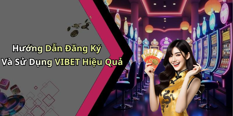 Hướng Dẫn Đăng Ký Và Sử Dụng VIBET Hiệu Quả