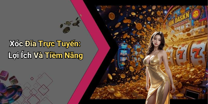 Xóc Đĩa Trực Tuyến: Lợi Ích Và Tiềm Năng
